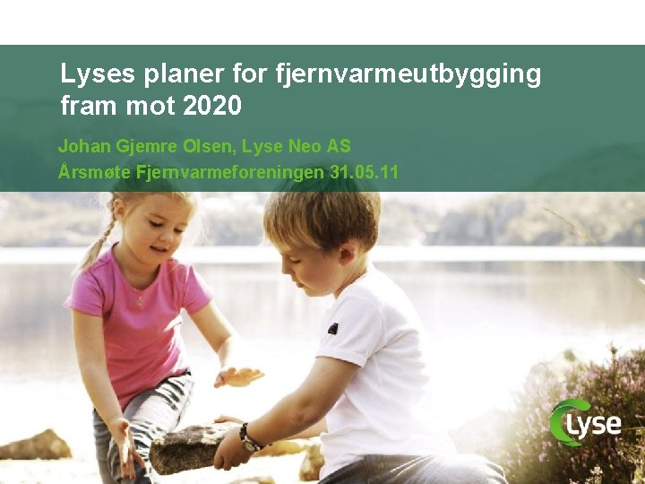 Lyses planer for fjernvarmeutbygging fram mot 2020 Johan Gjemre Olsen, Lyse Neo AS Årsmøte