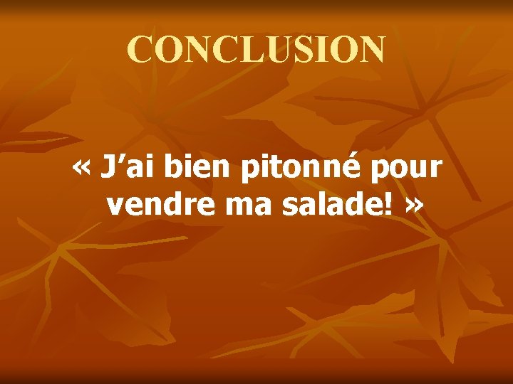 CONCLUSION « J’ai bien pitonné pour vendre ma salade! » 