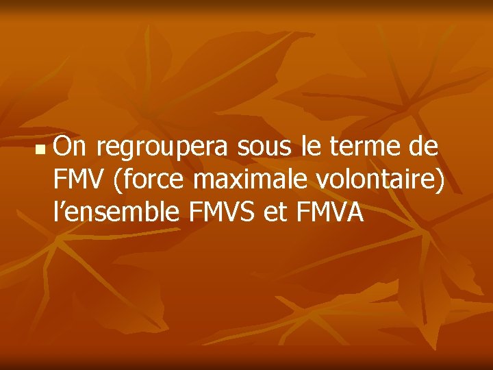 n On regroupera sous le terme de FMV (force maximale volontaire) l’ensemble FMVS et n On regroupera sous le terme de FMV (force maximale volontaire) l’ensemble FMVS et