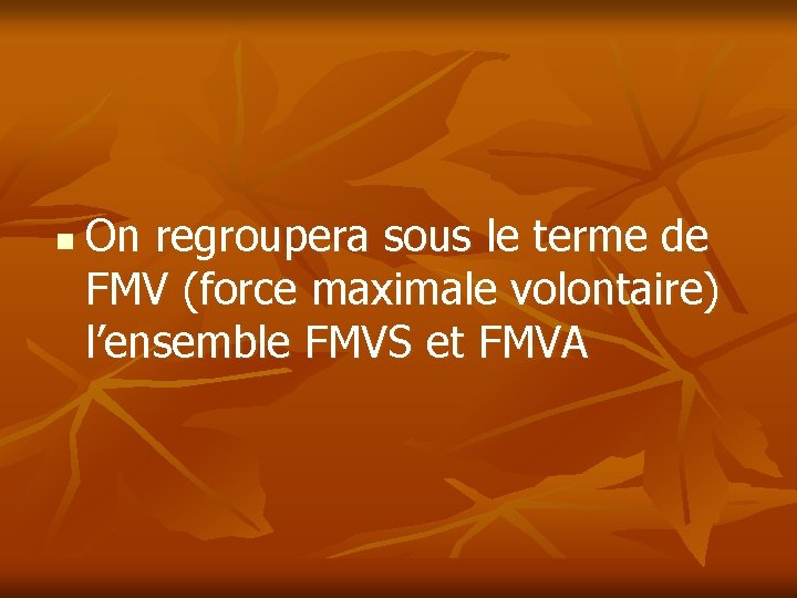 n On regroupera sous le terme de FMV (force maximale volontaire) l’ensemble FMVS et