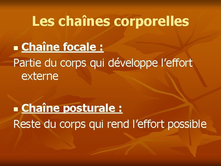 Les chaînes corporelles Chaîne focale : Partie du corps qui développe l’effort externe n Les chaînes corporelles Chaîne focale : Partie du corps qui développe l’effort externe n