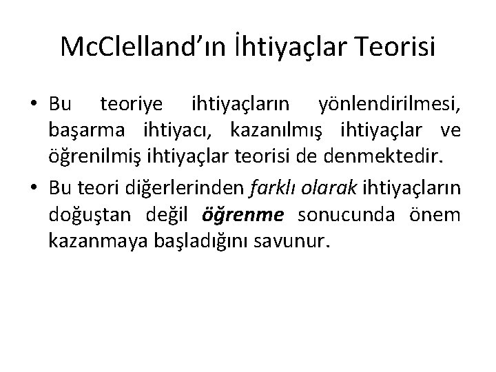 Mc. Clelland’ın İhtiyaçlar Teorisi • Bu teoriye ihtiyaçların yönlendirilmesi, başarma ihtiyacı, kazanılmış ihtiyaçlar ve