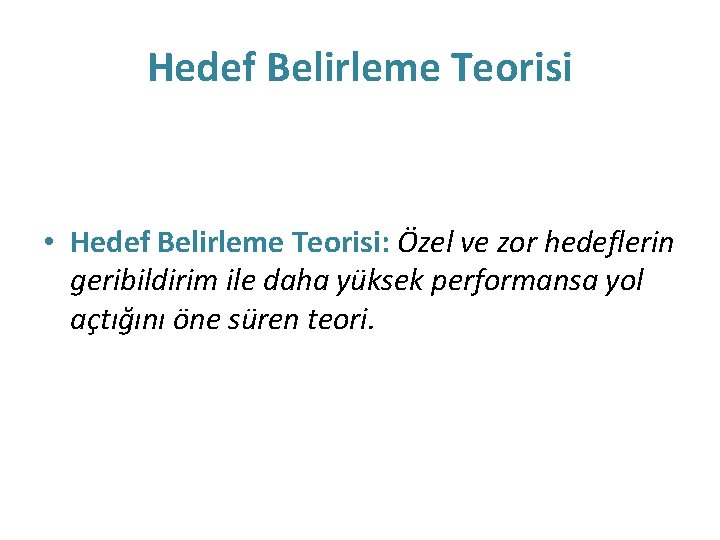 Hedef Belirleme Teorisi • Hedef Belirleme Teorisi: Özel ve zor hedeflerin geribildirim ile daha