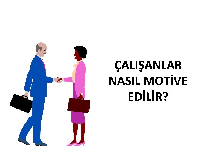 ÇALIŞANLAR NASIL MOTİVE EDİLİR? 