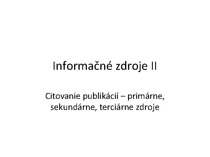 Informačné zdroje II Citovanie publikácií – primárne, sekundárne, terciárne zdroje 