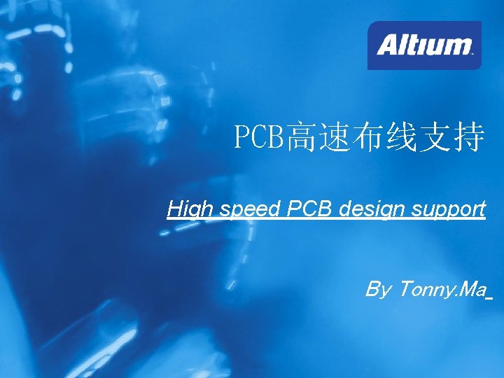 PCB高速布线支持 High speed PCB design support By Tonny. Ma Copyright © 2006 Altium Limited