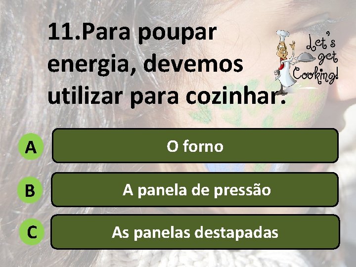 11. Para poupar energia, devemos utilizar para cozinhar: A O forno B A panela