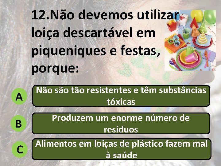 12. Não devemos utilizar loiça descartável em piqueniques e festas, porque: A B C