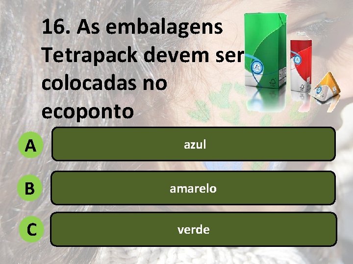 16. As embalagens Tetrapack devem ser colocadas no ecoponto A azul B amarelo C