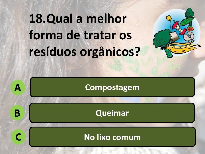 18. Qual a melhor forma de tratar os resíduos orgânicos? A Compostagem B Queimar