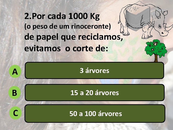 2. Por cada 1000 Kg (o peso de um rinoceronte) de papel que reciclamos,