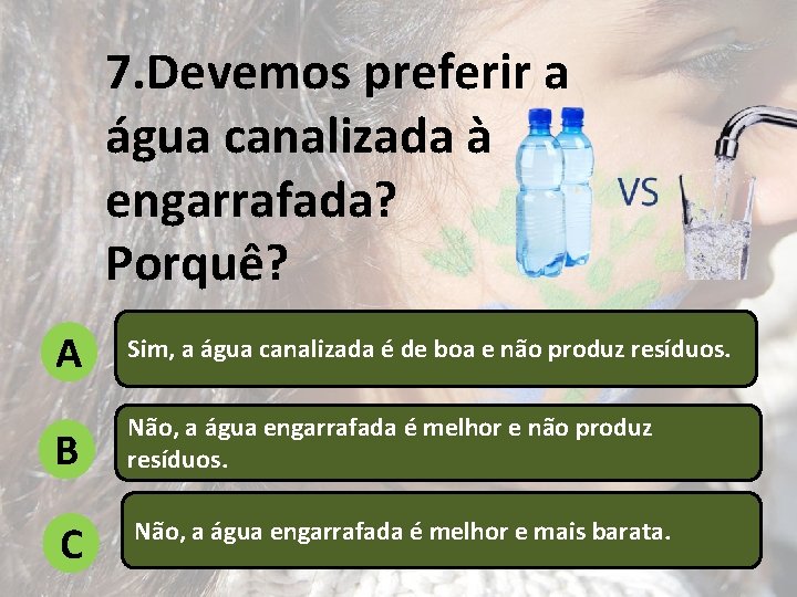 7. Devemos preferir a água canalizada à engarrafada? Porquê? A Sim, a água canalizada