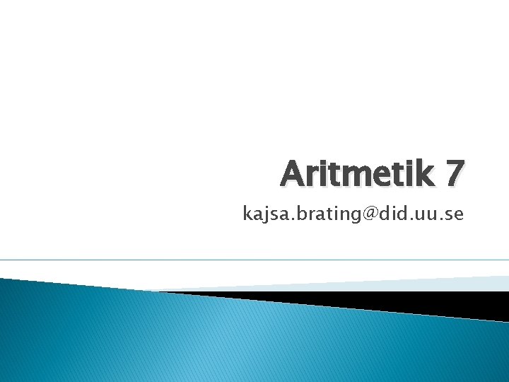 Aritmetik 7 kajsa. brating@did. uu. se 
