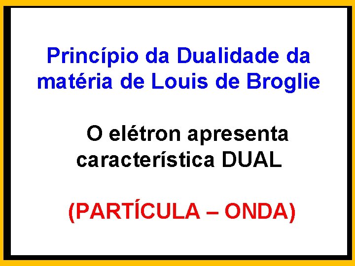 Princípio da Dualidade da matéria de Louis de Broglie O elétron apresenta característica DUAL