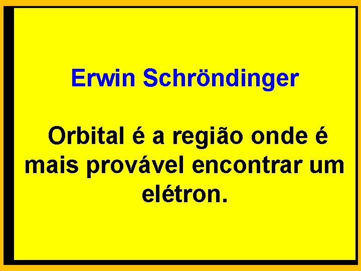 Erwin Schröndinger Orbital é a região onde é mais provável encontrar um elétron. 