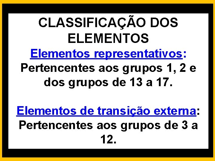 CLASSIFICAÇÃO DOS ELEMENTOS Elementos representativos: Pertencentes aos grupos 1, 2 e dos grupos de