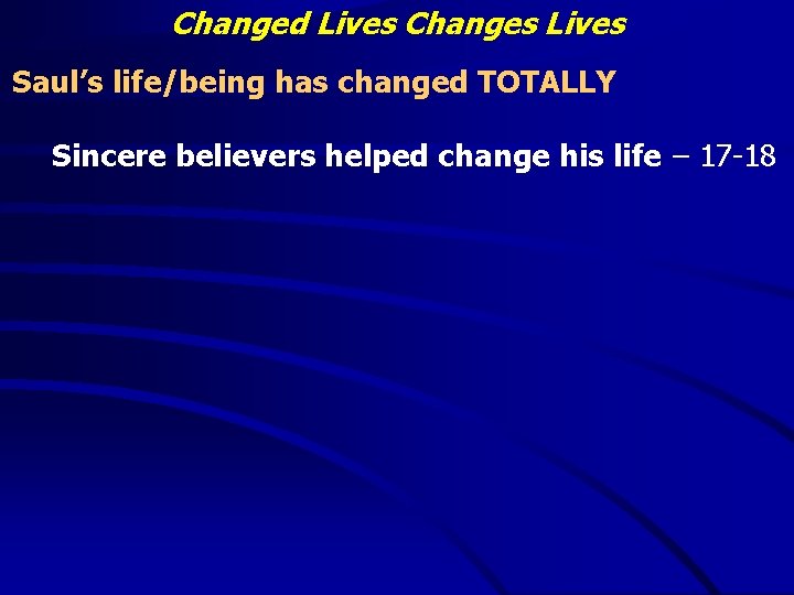 Changed Lives Changes Lives Saul’s life/being has changed TOTALLY Sincere believers helped change his