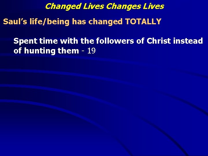 Changed Lives Changes Lives Saul’s life/being has changed TOTALLY Spent time with the followers