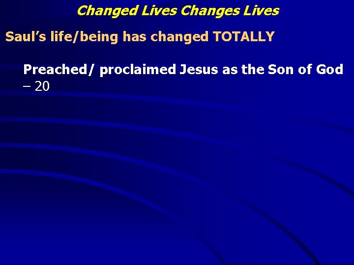 Changed Lives Changes Lives Saul’s life/being has changed TOTALLY Preached/ proclaimed Jesus as the