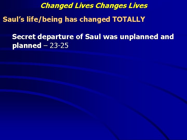 Changed Lives Changes Lives Saul’s life/being has changed TOTALLY Secret departure of Saul was