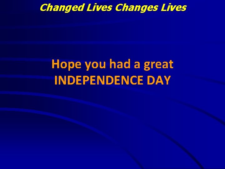 Changed Lives Changes Lives Hope you had a great INDEPENDENCE DAY 