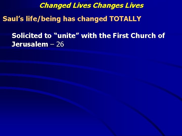 Changed Lives Changes Lives Saul’s life/being has changed TOTALLY Solicited to “unite” with the