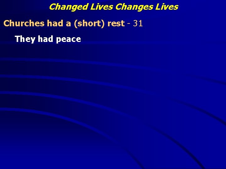 Changed Lives Changes Lives Churches had a (short) rest - 31 They had peace