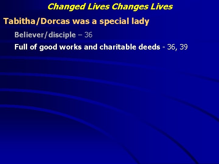 Changed Lives Changes Lives Tabitha/Dorcas was a special lady Believer/disciple – 36 Full of