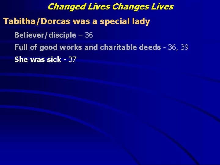 Changed Lives Changes Lives Tabitha/Dorcas was a special lady Believer/disciple – 36 Full of