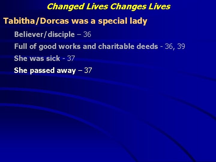 Changed Lives Changes Lives Tabitha/Dorcas was a special lady Believer/disciple – 36 Full of