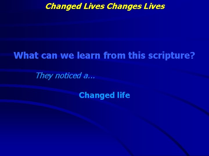 Changed Lives Changes Lives What can we learn from this scripture? They noticed a.