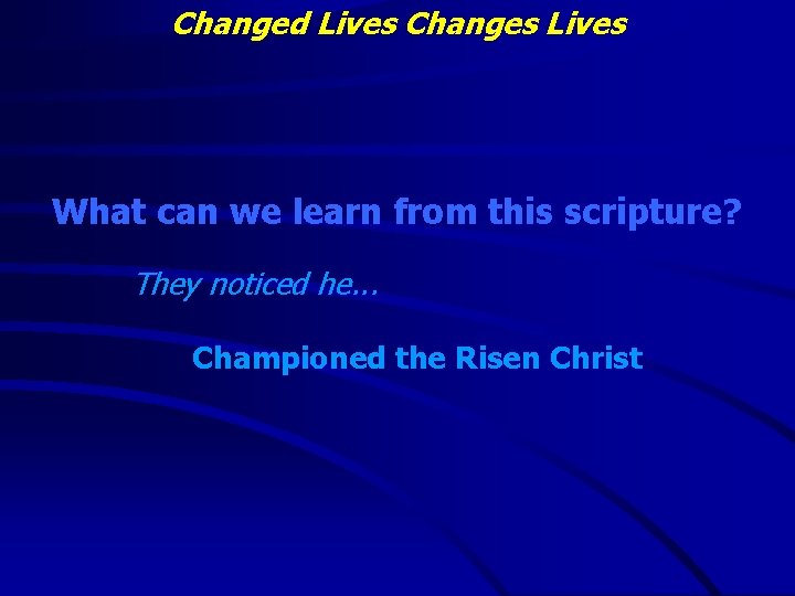 Changed Lives Changes Lives What can we learn from this scripture? They noticed he.