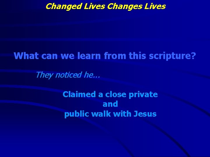 Changed Lives Changes Lives What can we learn from this scripture? They noticed he.