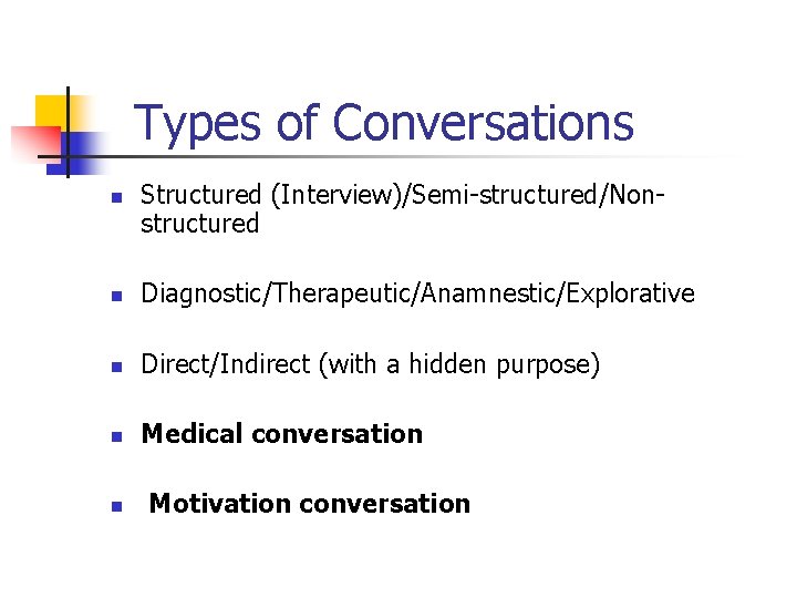 Types of Conversations n Structured (Interview)/Semi-structured/Nonstructured n Diagnostic/Therapeutic/Anamnestic/Explorative n Direct/Indirect (with a hidden purpose)