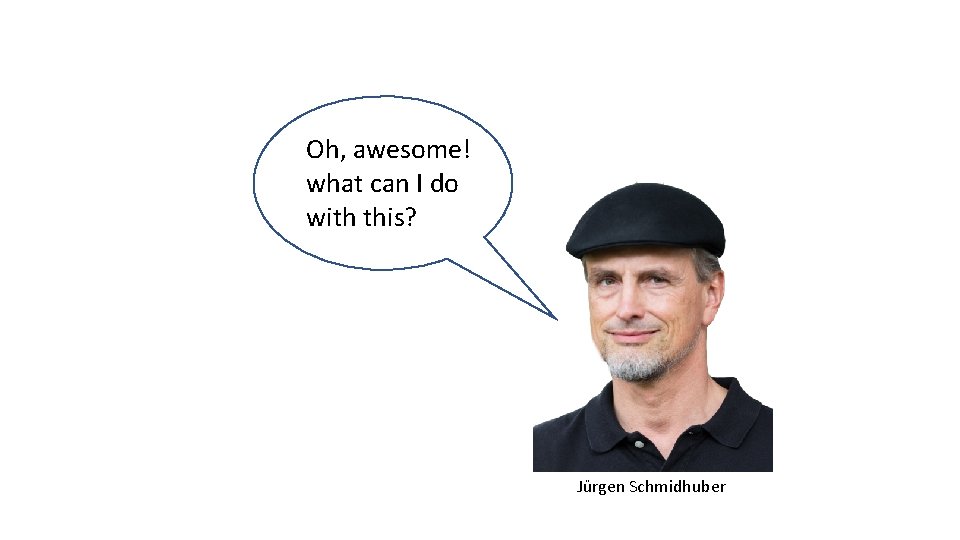 Oh, awesome! what can I do with this? Jürgen Schmidhuber 