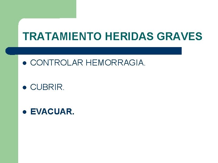 TRATAMIENTO HERIDAS GRAVES CONTROLAR HEMORRAGIA. CUBRIR. EVACUAR. 