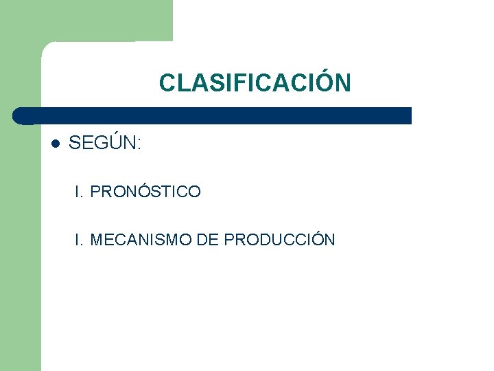 CLASIFICACIÓN SEGÚN: I. PRONÓSTICO I. MECANISMO DE PRODUCCIÓN 