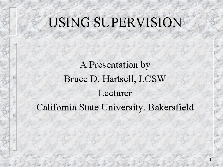 USING SUPERVISION A Presentation by Bruce D. Hartsell, LCSW Lecturer California State University, Bakersfield