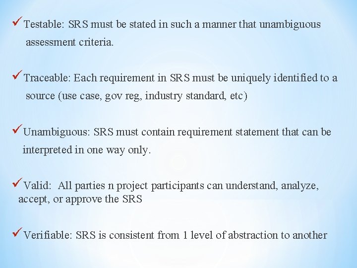 üTestable: SRS must be stated in such a manner that unambiguous assessment criteria. üTraceable: