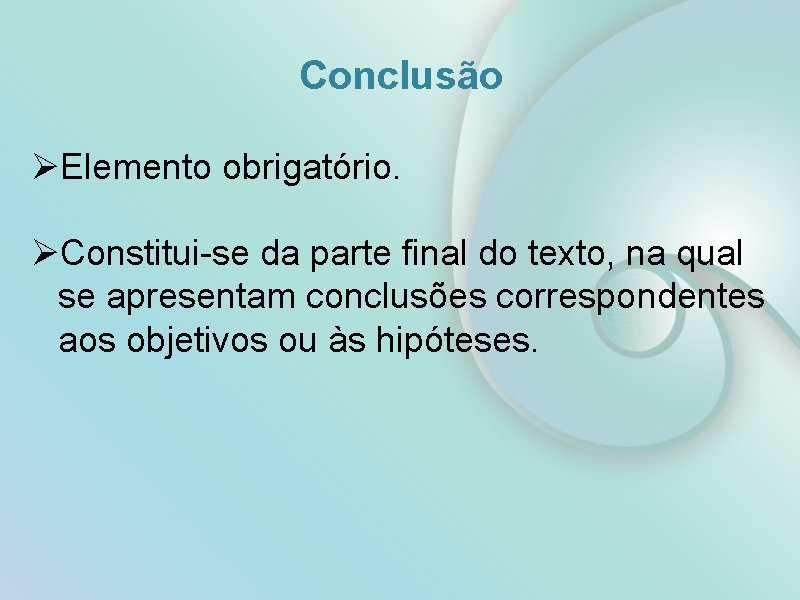 Conclusão ØElemento obrigatório. ØConstitui-se da parte final do texto, na qual se apresentam conclusões