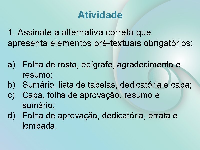 Atividade 1. Assinale a alternativa correta que apresenta elementos pré-textuais obrigatórios: a) Folha de