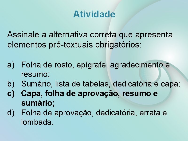 Atividade Assinale a alternativa correta que apresenta elementos pré-textuais obrigatórios: a) Folha de rosto,