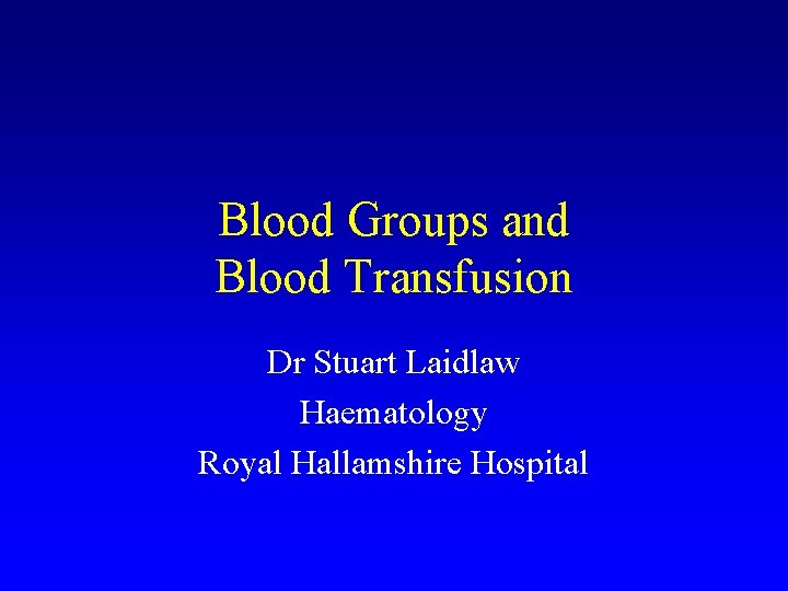 Blood Groups and Blood Transfusion Dr Stuart Laidlaw Haematology Royal Hallamshire Hospital 