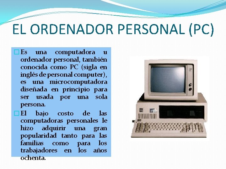 EL ORDENADOR PERSONAL (PC) �Es una computadora u ordenador personal, también conocida como PC