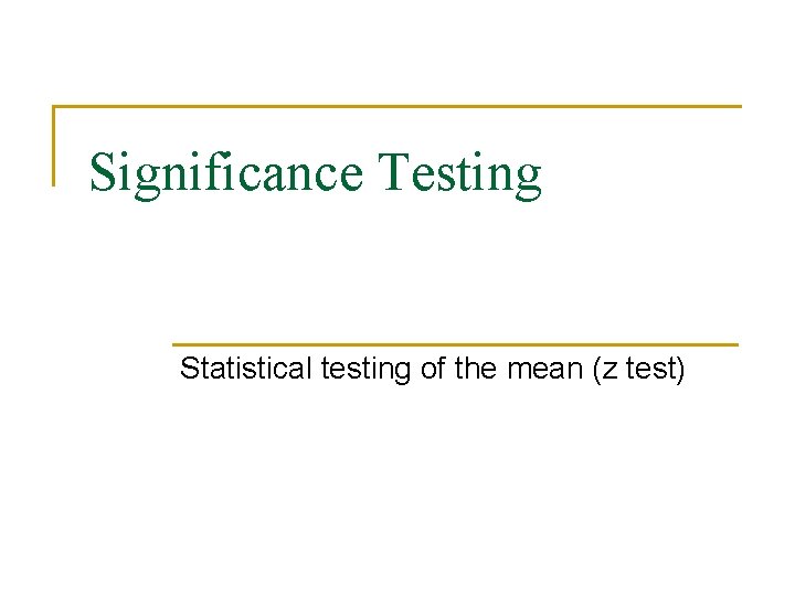 Significance Testing Statistical testing of the mean (z test) 