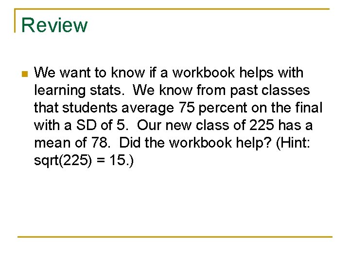 Review n We want to know if a workbook helps with learning stats. We