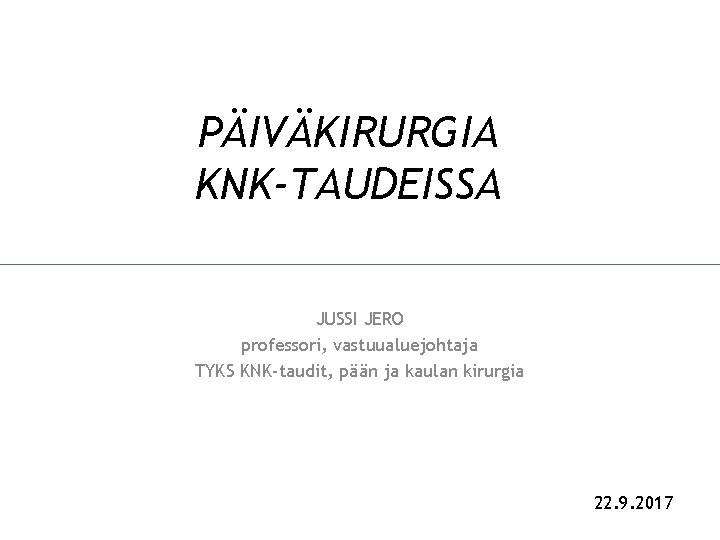 PÄIVÄKIRURGIA KNK-TAUDEISSA JUSSI JERO professori, vastuualuejohtaja TYKS KNK-taudit, pään ja kaulan kirurgia 22. 9.