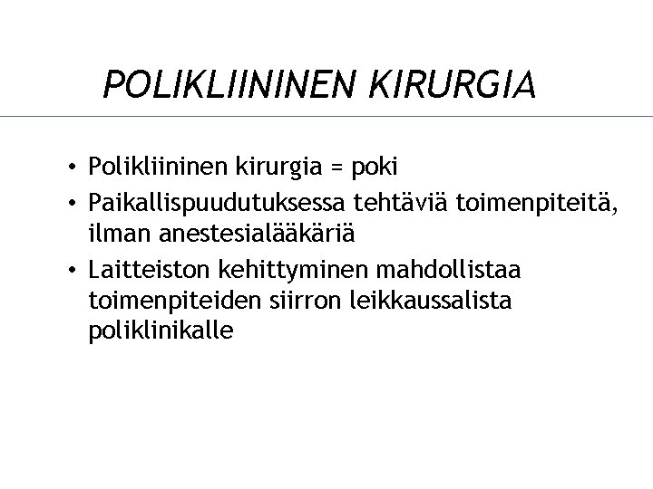 POLIKLIININEN KIRURGIA • Polikliininen kirurgia = poki • Paikallispuudutuksessa tehtäviä toimenpiteitä, ilman anestesialääkäriä •