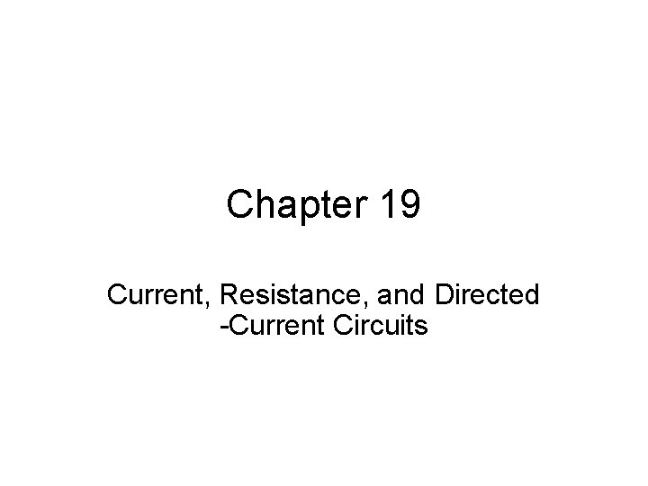 Chapter 19 Current, Resistance, and Directed -Current Circuits 