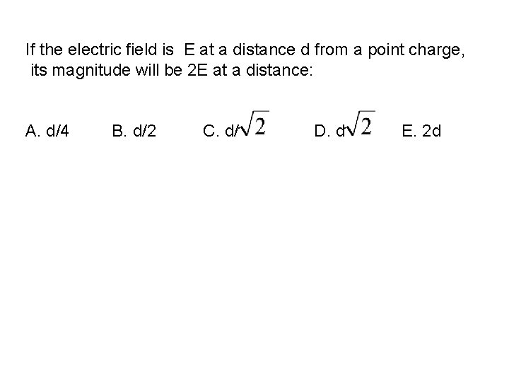 If the electric field is E at a distance d from a point charge,